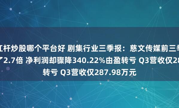 杠杆炒股哪个平台好 剧集行业三季报：慈文传媒前三季度营收翻了2.7倍 净利润却骤降340.22%由盈转亏 Q3营收仅287.98万元
