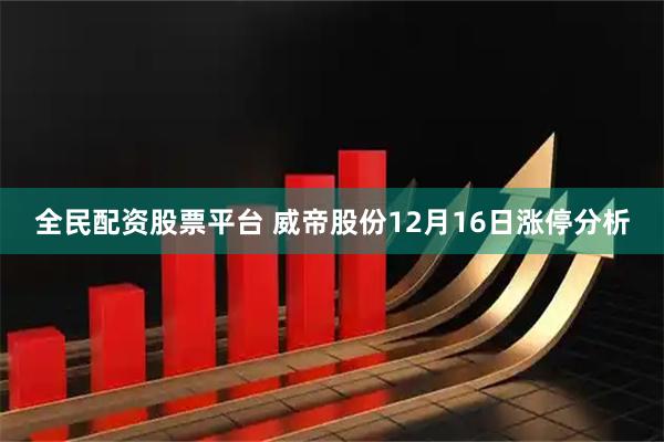 全民配资股票平台 威帝股份12月16日涨停分析